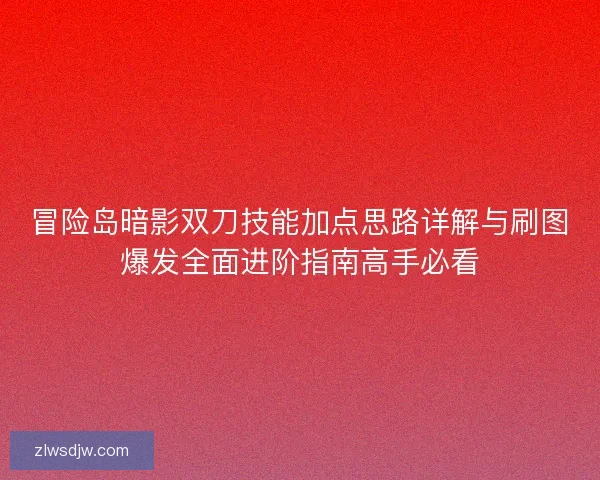冒险岛暗影双刀技能加点思路详解与刷图爆发全面进阶指南高手必看