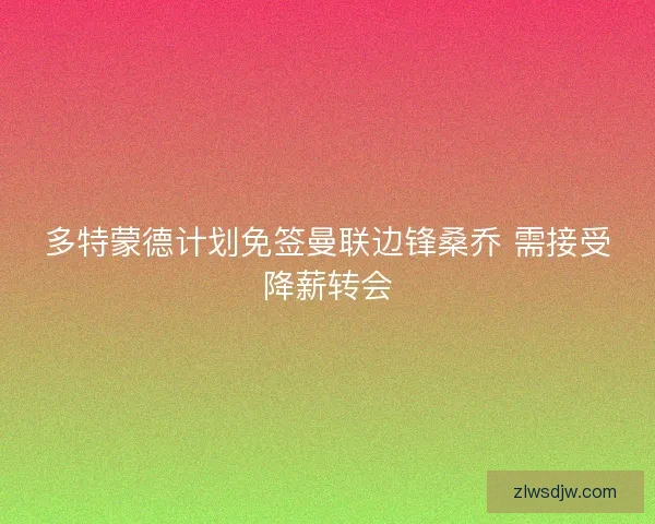 多特蒙德计划免签曼联边锋桑乔 需接受降薪转会